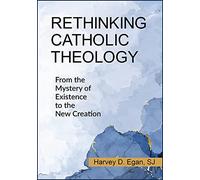 Rethinking Catholic Theology: From the Mystery of Existence to the New Creation