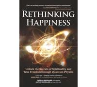 Rethinking Happiness: Unlock the Secrets of Spirituality and True Freedom through Quantum Physics