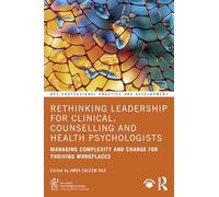 Rethinking Leadership for Clinical, Counselling and Health Psychologists: Managing Complexity and Change for Thriving Workplaces (BPS Professional Practice and Development Series)