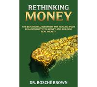 Rethinking Money: The Behavioral Blueprint for Healing Your Relationship with Money and Building Real Wealth (The Rethinking Money Series)