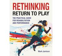 Rethinking Return to Play: The Practical Guide for Rehabilitation and Performance