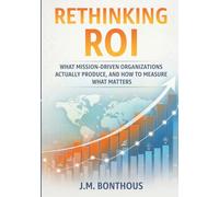RETHINKING ROI: WHAT MISSION-DRIVEN ORGANIZATIONS ACTUALLY PRODUCE, AND HOW TO MEASURE WHAT MATTERS