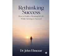 Rethinking Success: How to Build a Meaningful Life While Striving to Succeed