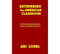 RETHINKING THE AMERICAN CLASSROOM: A Critical Look at Education, Culture, and Policy in the U.S.