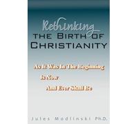 Rethinking the Birth of Christianity: As It Was In The Beginning - Is Now - And Ever Shall Be