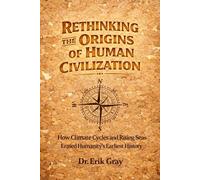 Rethinking the Origins of Human Civilization: How Climate Cycles and Rising Seas Erased Humanity’s Earliest History