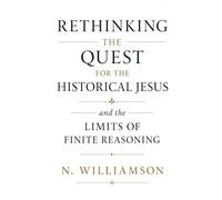 Rethinking the Quest for the Historical Jesus and The Limits of Finite Reasoning