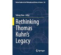 Rethinking Thomas Kuhn’s Legacy (Boston Studies in the Philosophy and History of Science)