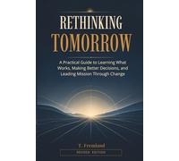 RETHINKING TOMORROW: A Practical Guide to Learning What Works, Making Better Decisions and Leading Mission Through Change