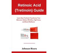 Retinoic Acid (Tretinoin) Guide: Learn How Tretinoin Transforms Your Skincare: Reduce Wrinkles, Fight Acne, and Boost Radiance