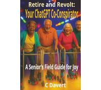Retire and Revolt: Your ChatGPT Co-Conspirator: A Senior’s AI Field Guide To Crushing Ageism, Beating Bureaucracy, and Reclaiming Joy (EXTREMELY SIMPLE ChatGPT Senior Series)