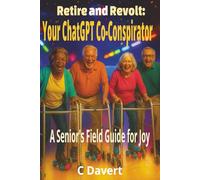 Retire and Revolt: Your ChatGPT Co-Conspirator: A Senior’s AI Field Guide To Crushing Ageism, Beating Bureaucracy, and Reclaiming Joy (EXTREMELY SIMPLE ChatGPT Senior Series)