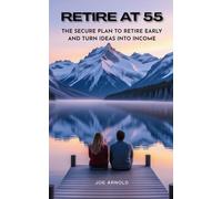 Retire at 55: The Secure Plan to Retire Early and Turn Ideas Into Income