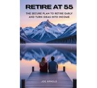 Retire at 55: The Secure Plan to Retire Early and Turn Ideas into Income