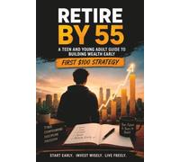 Retire by 55: A Teen and Young Adult Guide to Investing Early, Building Wealth, Avoiding Debt, and Creating Financial Freedom