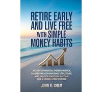 Retire Early and Live Free with Simple Money Habits: Achieve Financial Independence, Master Wealth-Building Strategies, and Unlock Passive Income for a Stress-Free Future