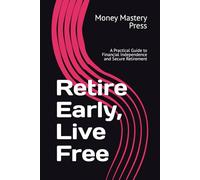 Retire Early, Live Free: A Practical Guide to Financial Independence and Secure Retirement