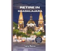 Retire in Guadalajara: The Ultimate Guide for Expats to Living, Thriving, and Exploring Mexico's Hidden Gem