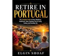 RETIRE IN PORTUGAL: The Complete Guide to Visas, Residency, Healthcare, Taxes, Housing, Cost of Living, Culture, and Everyday Life