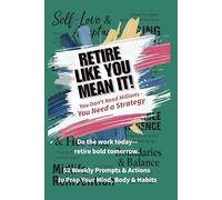 Retire Like You Mean It: 52 Weeks to Prep Your Mind, Body & Habits for the life you have been working for