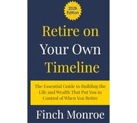 Retire on Your Own Timeline: The Essential Guide to Building the Life and Wealth That Put You in Control of When You Retire