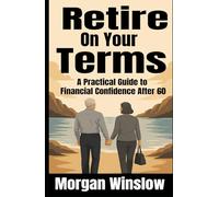Retire on Your Terms: A Practical Guide to Financial Confidence After 60