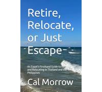 Retire, Relocate, or Just Escape: An Expat's Firsthand Guide to Retiring and Relocating in Thailand and the Philippines