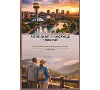 Retire Smart In Knoxville, Tennessee: The Complete Insider’s Guide to Affordable Living, Tax Advantages, Healthcare, Housing, & Thriving in One of the South’s Most Desirable Retirement Cities