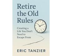Retire the Old Rules: Creating a Life You Don’t Need to Escape From