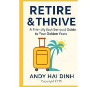 Retire & Thrive: A Friendly (but Serious) Guide to Your Golden Years (The Thriving Life)