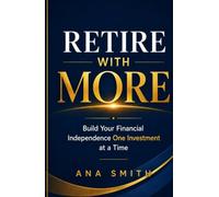 Retire With More: Build Your Financial Independence One Investment at a Time (The Long-Term Wealth Series)