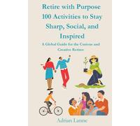 Retire with Purpose: 100 Activities to Stay Sharp, Social, and Inspired: A Global Guide for the Curious and Creative Retiree