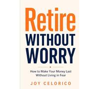RETIRE WITHOUT WORRY: How to Make Your Money Last Without Living in Fear