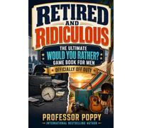 Retired and Ridiculous - The Ultimate Would You Rather? Game Book for Men: A Funny Retirement Gift for Coworkers, Dads, Husbands, and New Retirees (The Big Book Of)