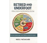 Retired and Underfoot: A Bloke's Guide to Not Wrecking Your Marriage: A Bloke's Guide to Not Wrecking Your Marriage