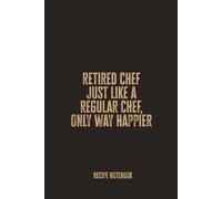 Retired Chef Just Like a Regular Chef, Only Way Happier: Funny Recipe & Memory Notebook