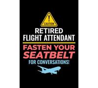 Retired Flight Attendant - Fasten Your Seatbelt for Conversations!: Flight Attendant Cabin Crew Journal Notebook for Writing