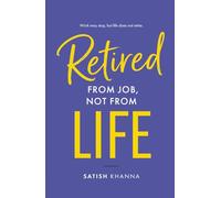 Retired from Job, Not from Life: A Practical Guide to Purposeful Living After Retirement | Life Planning, Second Innings, Personal Growth Book | By Satish Khanna