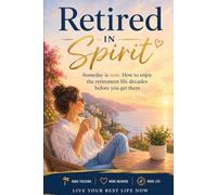 Retired in Spirit: Someday is now. How to enjoy the retirement life decades before you get there