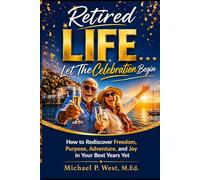 Retired LIFE . . . Let the Celebration Begin: How to Rediscover Freedom, Purpose, Adventure, and Joy in Your Best Years Yet