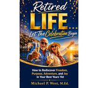 Retired LIFE . . . Let the Celebration Begin: How to Rediscover Freedom, Purpose, Adventure, and Joy in Your Best Years Yet