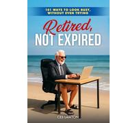Retired, Not Expired: 101 Ways to Look Busy, Without Even Trying