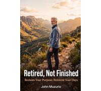 Retired, Not Finished: Reclaim Your Purpose, Reinvent Your Days