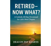 Retired - Now What?: A Catholic 40-Day Devotional for Life's New Chapter