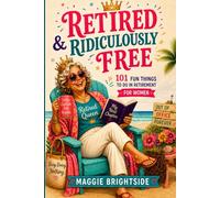 Retired & Ridiculously Free: 101 Fun Things to Do in Retirement for Women. A Funny Retirement Gift Book with Prompts, Quizzes, Bucket List Ideas, and No More Monday Meetings