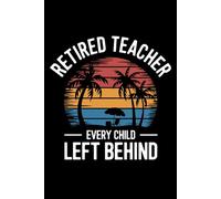 Retired Teacher Every Child Left Behind: 6X9" 110 pages notebook