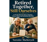 RETIRED TOGETHER, STILL OURSELVES: A 30-Day Reset for Space, Schedules, Money, Chores, and Connection After Work
