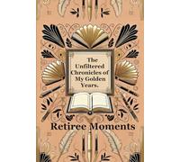 Retiree Moments: The Unfiltered Chronicles of My Golden Years.