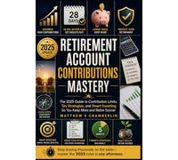 RETIREMENT ACCOUNT CONTRIBUTIONS MASTERY: The 2025 Guide to Contribution Limits, Tax Strategies, and Smart Investing So You Keep More and Retire Sooner