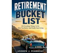 Retirement Bucket List: 101 Exciting Things to Do After You Retire and Finally Start Living